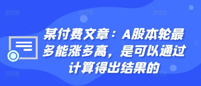 某付费文章：A股本轮最多能涨多高，是可以通过计算得出结果的-我爱自学网