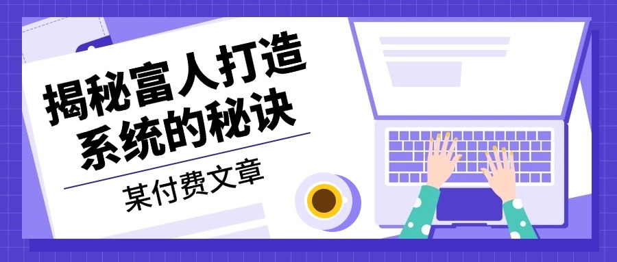 某付费文章：《揭秘富人打造系统的秘诀》-我爱自学网