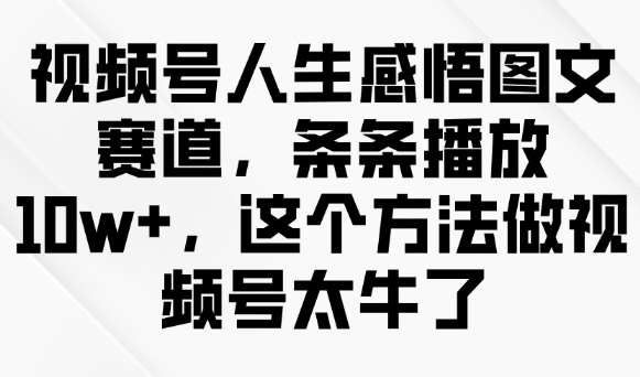 视频号人生感悟图文赛道，条条播放10w+，这个方法做视频号太牛了-我爱自学网