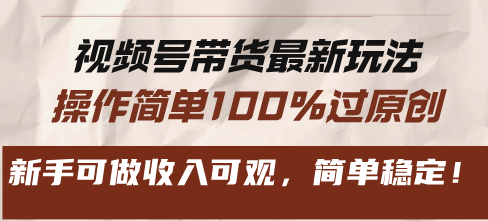 视频号带货最新玩法，操作简单100%过原创，新手可做收入可观，简单稳定！-我爱自学网