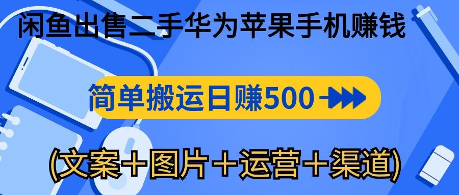 闲鱼出售二手华为苹果手机赚钱，简单搬运 日赚500-1000(文案＋图片＋运…-我爱自学网