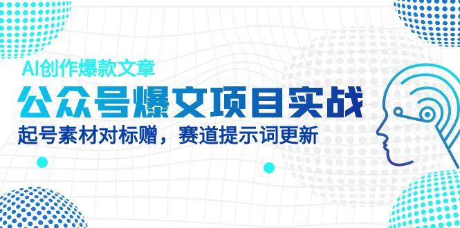 公众号爆文项目实战，AI创作爆款文章，起号素材对标赠(附赛道AI提示词-我爱自学网