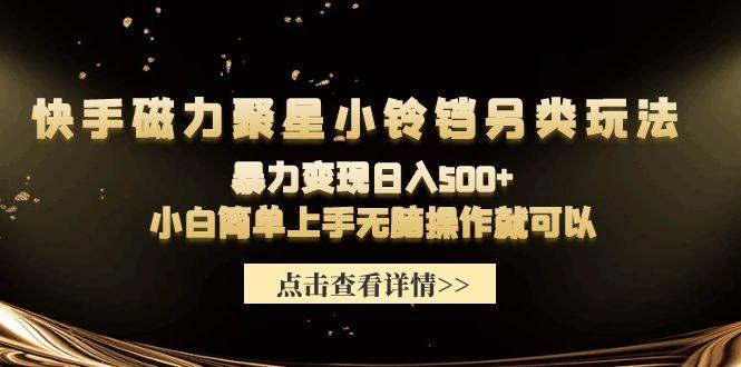 (9689期)快手磁力聚星小铃铛另类玩法，暴力变现日入500+小白简单上手无脑操作就可以-我爱自学网