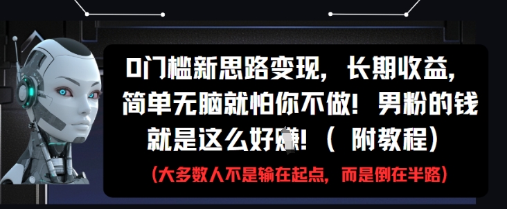 0门槛新思路变现，长期收益，简单无脑就怕你不做，男粉的钱就是这么好挣(附教程)-我爱自学网