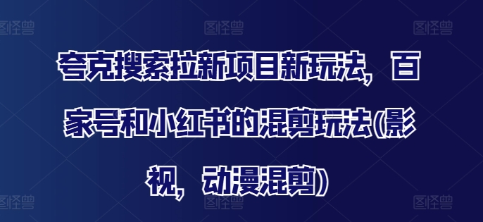 夸克搜索拉新项目新玩法，百家号和小红书的混剪玩法(影视，动漫混剪)-我爱自学网