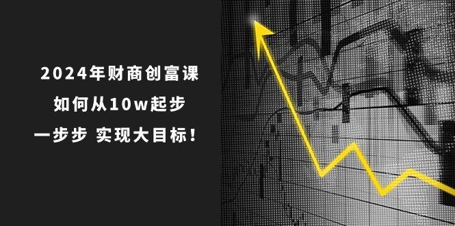 2024年 财商-创富课：如何从10w起步，一步步 实现大目标！-我爱自学网