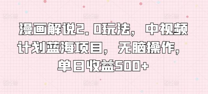 漫画解说2.0玩法，中视频计划蓝海项目，无脑操作，单日收益500+【揭秘】-我爱自学网