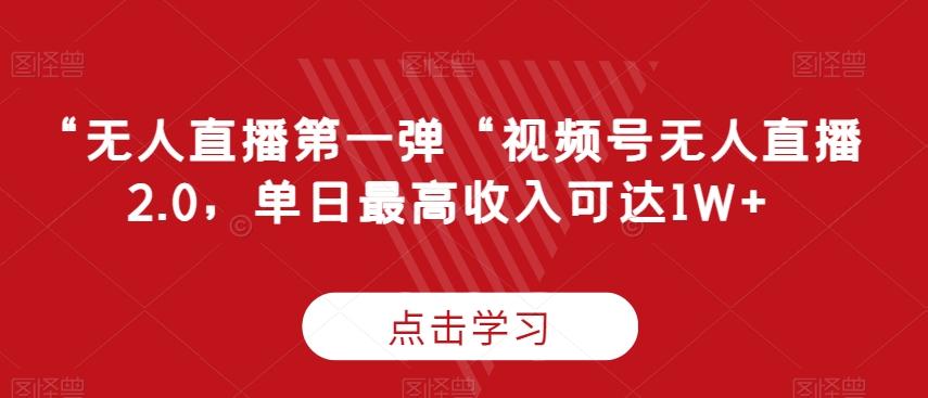 “无人直播第一弹“视频号无人直播2.0，单日最高收入可达1W+【揭秘】-我爱自学网