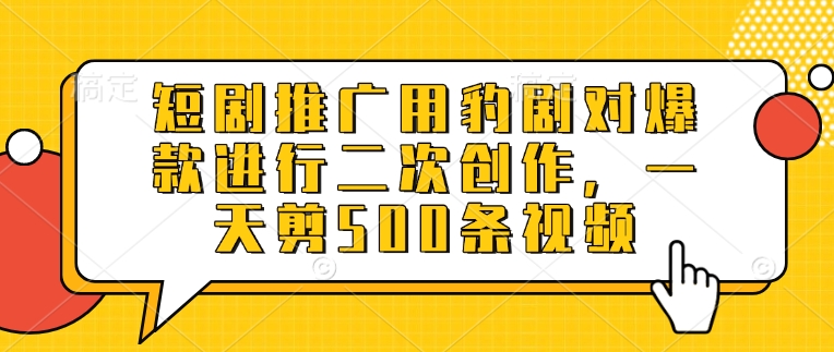 短剧推广用豹剧对爆款进行二次创作，一天剪500条视频-我爱自学网