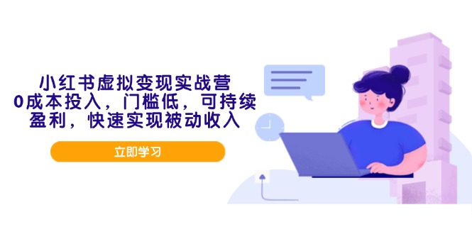 小红书虚拟变现实战营，0成本投入，门槛低，可持续盈利，快速实现被动收入-我爱自学网