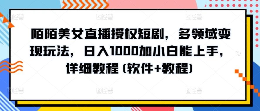 陌陌美女直播授权短剧，多领域变现玩法，日入1000加小白能上手，详细教程(软件+教程)【揭秘】-我爱自学网