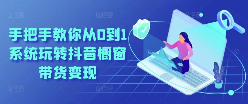 手把手教你从0到1系统玩转抖音橱窗带货变现-我爱自学网