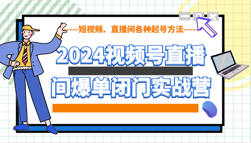2024视频号直播间爆单闭门实战营，教你如何做视频号，短视频、直播间各种起号方法-我爱自学网