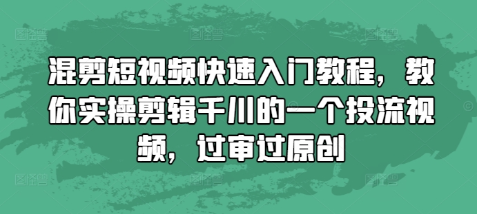 混剪短视频快速入门教程，教你实操剪辑千川的一个投流视频，过审过原创-我爱自学网