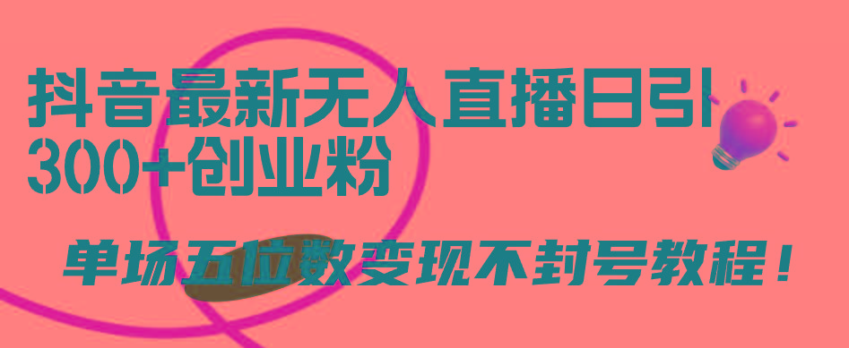 (9366期)抖音最新无人直播日引300+创业粉，单场五位数变现不封号教程！-我爱自学网
