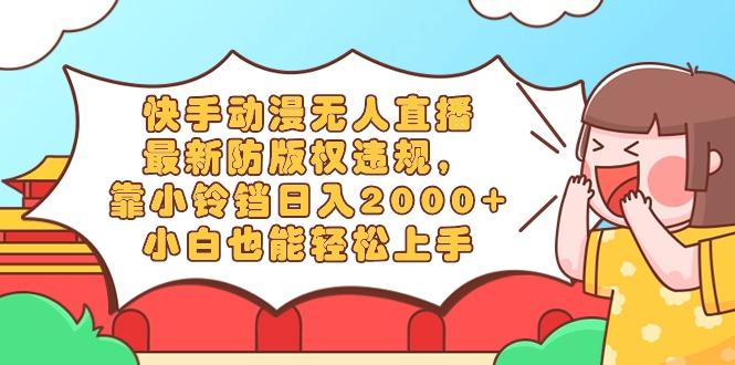 快手动漫无人直播，最新防版权违规，靠小铃铛日入2000+，小白也能轻松上…-我爱自学网