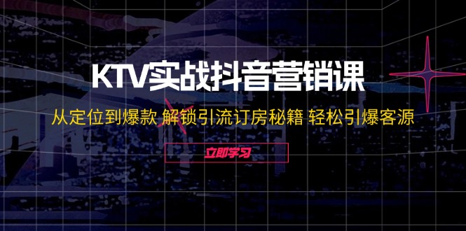 KTV实战抖音营销课：从定位到爆款 解锁引流订房秘籍 轻松引爆客源-无水印-我爱自学网