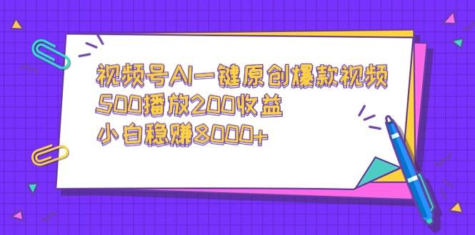 视频号AI一键原创爆款视频，500播放200收益，小白稳赚8000+-我爱自学网