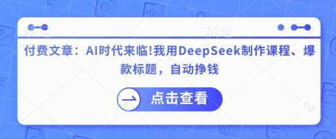 付费文章：AI时代来临！我用DeepSeek制作课程、爆款标题，自动挣钱-我爱自学网