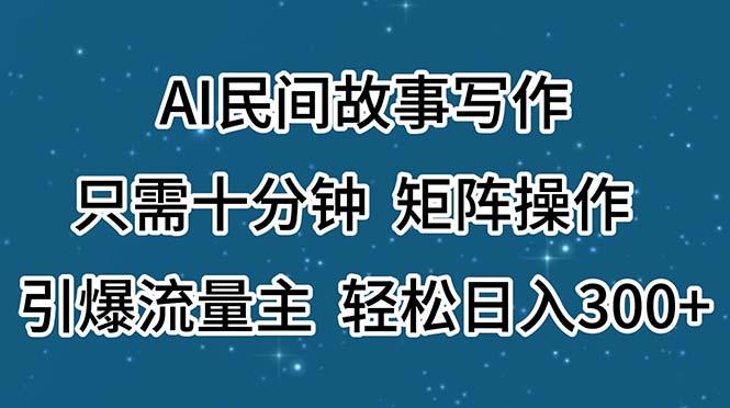AI民间故事写作，只需十分钟，矩阵操作，引爆流量主，轻松日入300+-我爱自学网