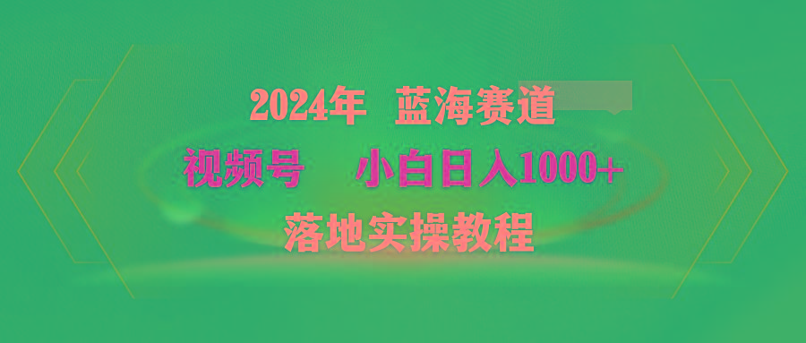 (9515期)2024年蓝海赛道 视频号  小白日入1000+ 落地实操教程-我爱自学网