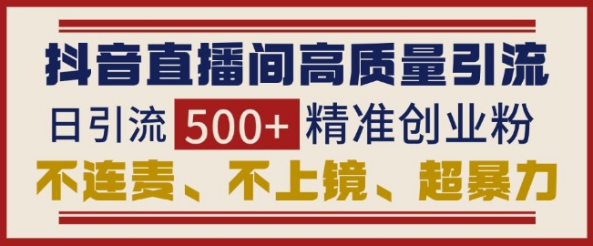 抖音直播间引流创业粉，无需连麦、不用上镜、超暴力，日引流500+高质量精准创业粉-我爱自学网