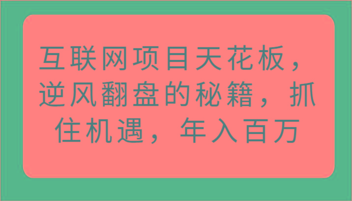 互联网项目天花板，逆风翻盘的秘籍，抓住机遇，年入百万-我爱自学网