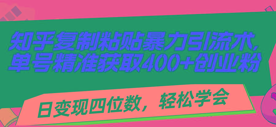 知乎复制粘贴暴力引流术，单号精准获取400+创业粉，日变现四位数，轻松…-我爱自学网