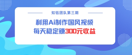 视频号ai国风视频创作者分成计划每天稳定300元收益-我爱自学网