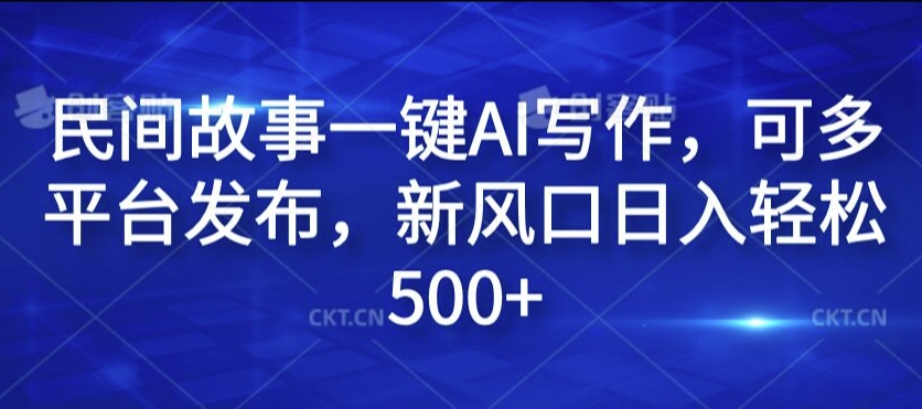 民间故事一键AI写作，可多平台发布，新风口日入轻松500+【揭秘】-我爱自学网