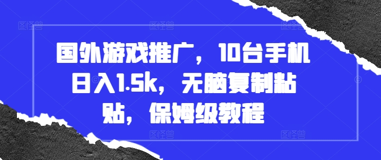 国外游戏推广，10台手机日入1.5k，无脑复制粘贴，保姆级教程【揭秘】-我爱自学网