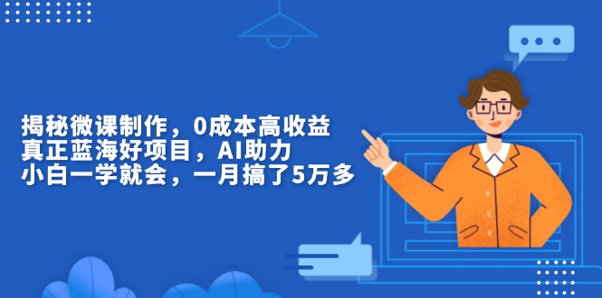 揭秘微课制作，0成本高收益，真正蓝海好项目，AI助力，小白一学就会，…-我爱自学网