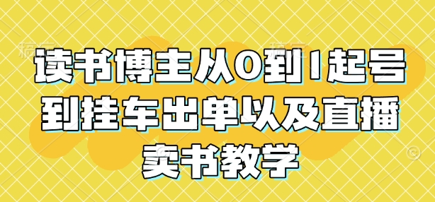读书博主从0到1起号到挂车出单以及直播卖书教学-我爱自学网