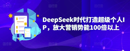 DeepSeek时代打造超级个人IP，放大营销势能100倍以上-我爱自学网