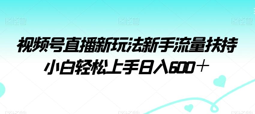 视频号直播新玩法新手流量扶持小白轻松上手日入600＋【揭秘】-我爱自学网