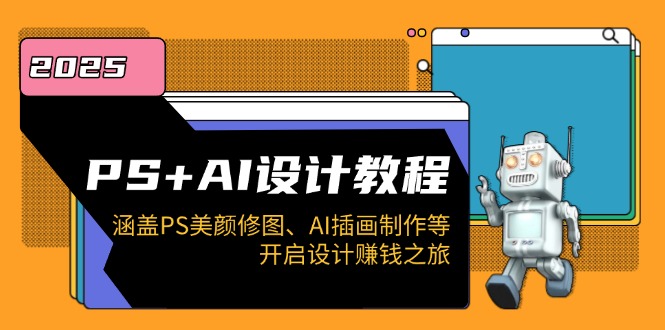 PS+AI设计教程：涵盖PS美颜修图、AI插画制作等，开启设计赚钱之旅-我爱自学网
