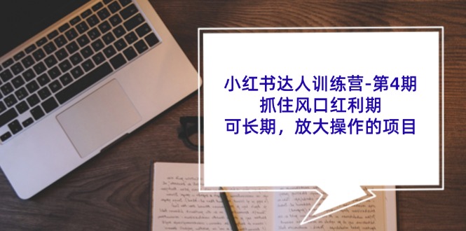 小红书达人训练营第4期：抓住风口红利期，可长期，放大操作的项目-我爱自学网