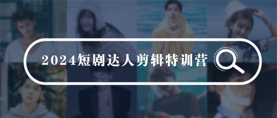 (9688期)2024短剧达人剪辑特训营，适合宝爸宝妈的0基础剪辑训练营(51节课)-我爱自学网