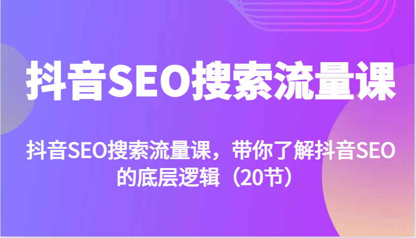 抖音SEO搜索流量课，带你了解抖音SEO的底层逻辑(20节)-我爱自学网