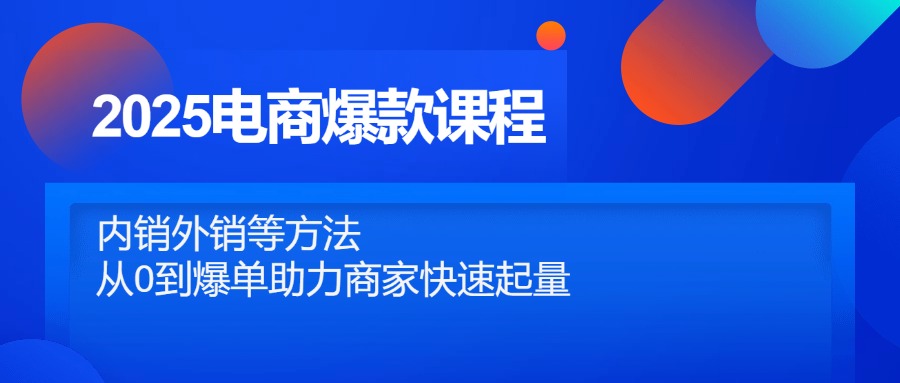 2025电商爆款课程，内销外销等方法，从0到爆单助力商家快速起量-我爱自学网