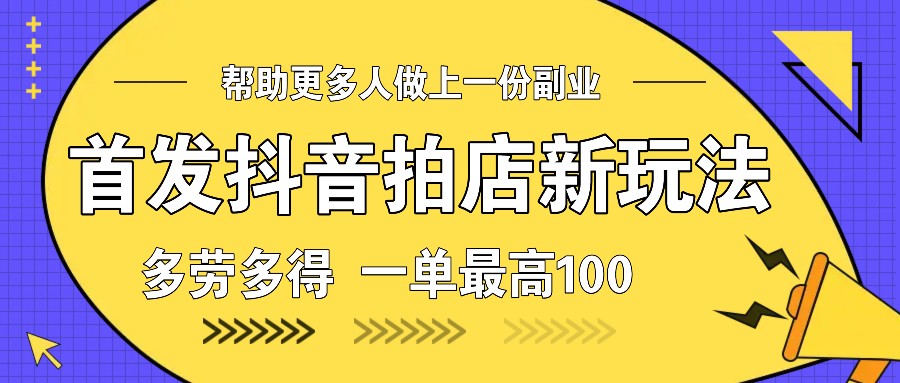 首发抖音拍店新玩法，多劳多得 一单最高100-我爱自学网