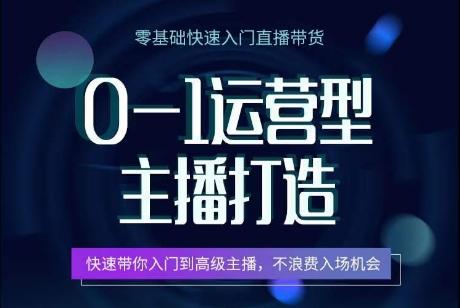 0-1运营型主播打造，​快速带你入门高级主播，不浪费入场机会-我爱自学网