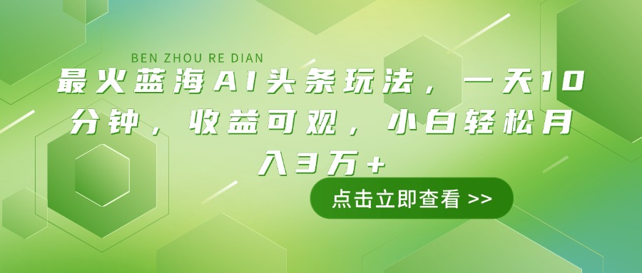 最火蓝海AI头条玩法，一天10分钟，收益可观，小白轻松月入3万+-我爱自学网