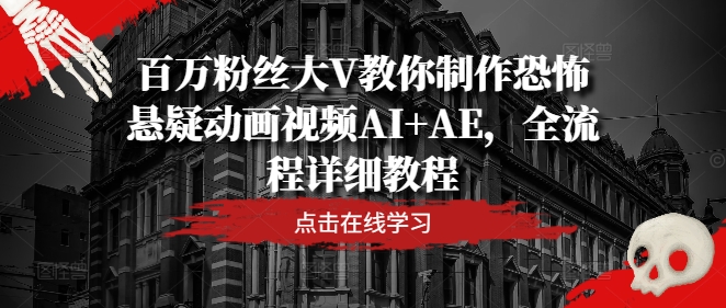 百万粉丝大V教你制作恐怖悬疑动画视频AI+AE，全流程详细教程-我爱自学网