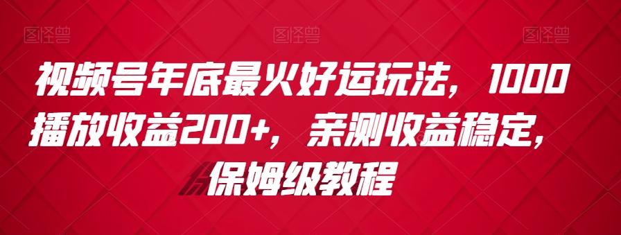 视频号年底最火好运玩法，1000播放收益200+，亲测收益稳定，保姆级教程-我爱自学网