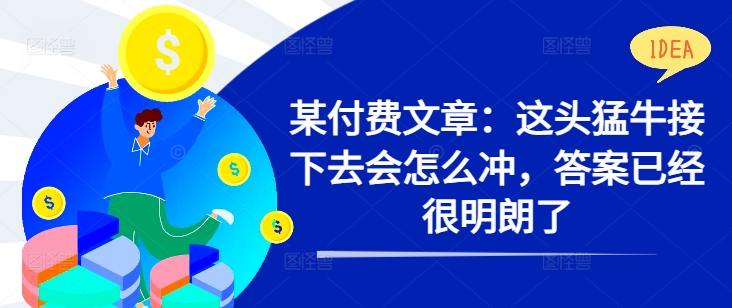 某付费文章：这头猛牛接下去会怎么冲，答案已经很明朗了 !-我爱自学网