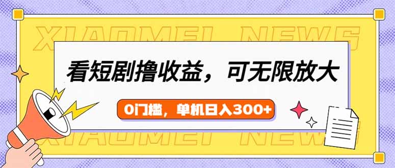 看短剧领收益，可矩阵无限放大，单机日收益300+，新手小白轻松上手-我爱自学网