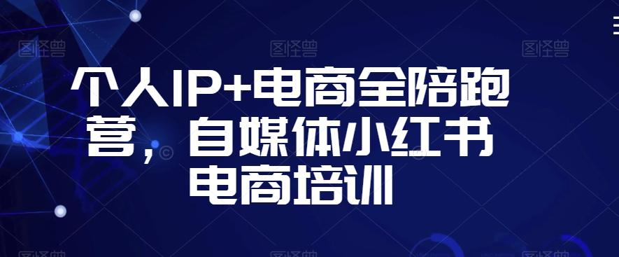个人IP+电商全陪跑营，自媒体小红书电商培训-我爱自学网