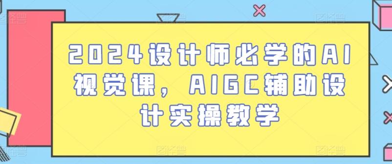 2024设计师必学的AI视觉课，AIGC辅助设计实操教学-我爱自学网