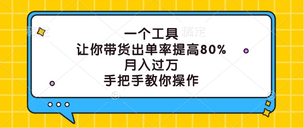 一个工具，让你带货出单率提高80%，月入过万，手把手教你操作-我爱自学网